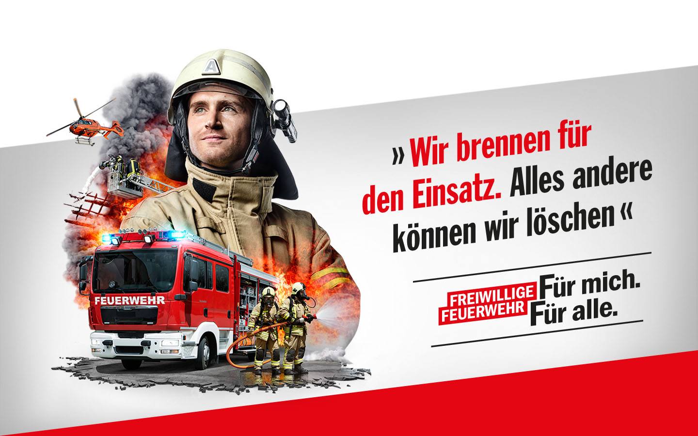 Feuerwehrmann. Dahinter Hubschrauber und Einsatzkräfte mit Löschfahrzeug. Schriftzug: Wir brennen für den Einsatz. Alles andere können wir löschen. Freiwillige Feuerwehr: Für mich. Für alle.